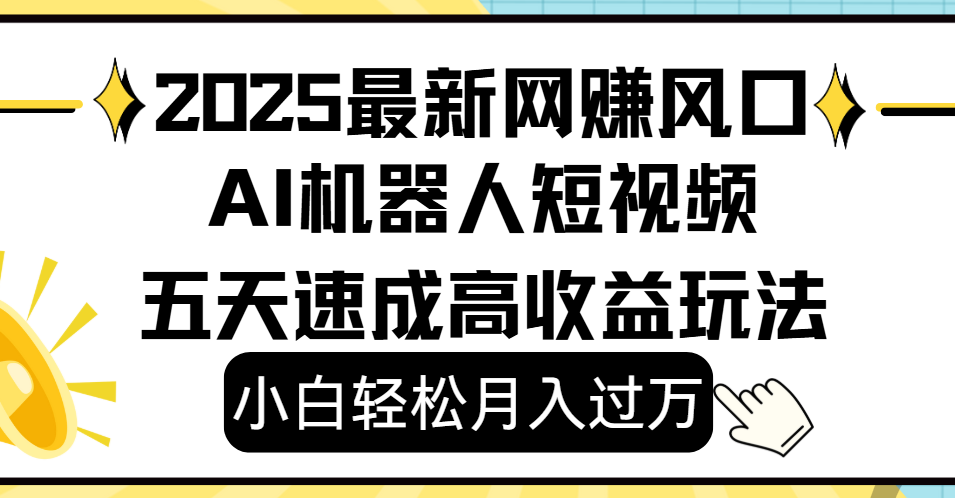 2025最新网赚变现风口,Ai 机器人短视频,小白轻松月入过万,五天速成高收益玩法-布谷屋免费网赚资源网