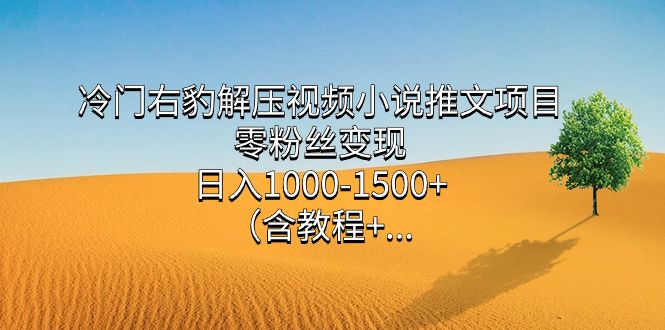 冷门右豹解压视频小说推文项目，零粉丝变现，日入1000-1500+（含教程）-布谷屋免费网赚资源网