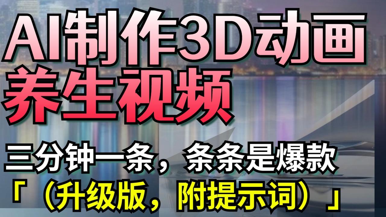 AI制作3D动画养生视频,三分钟一条,条条是爆款(升级版,附提示词)-布谷屋免费网赚资源网
