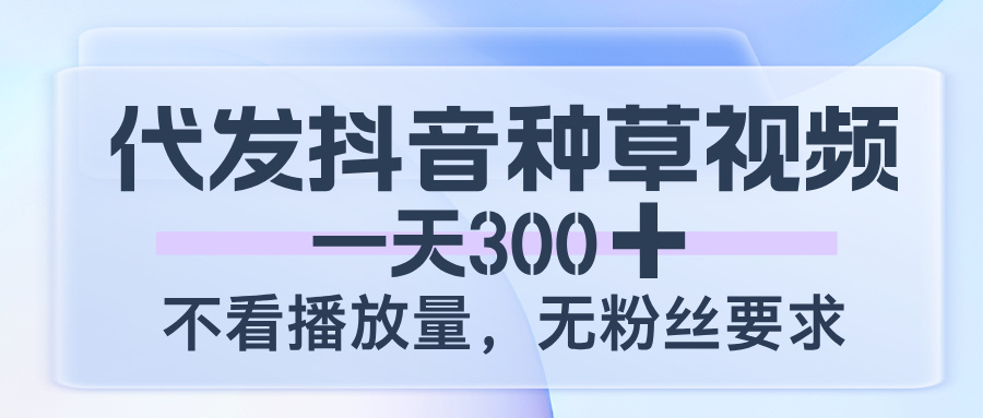 代发抖音种草视频，一天300，不看播放量，无粉丝要求-布谷屋免费网赚资源网