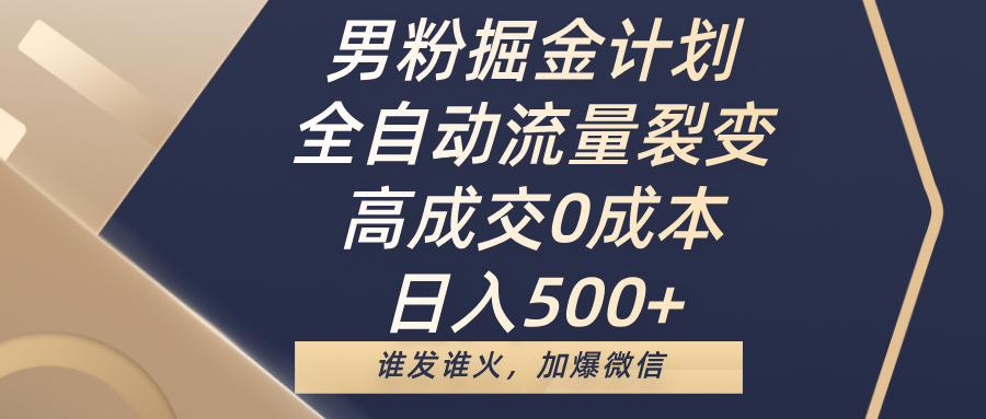 男粉掘金计划，全自动流量裂变，高成交0成本，日入500+，谁发谁火，加爆微信-布谷屋免费网赚资源网