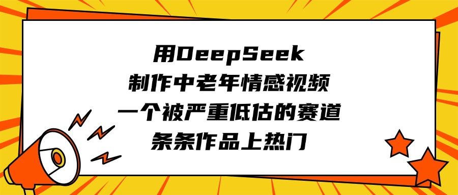 用DeepSeek制作中老年情感视频,一个被严重低估的赛道,条条作品上热门-布谷屋免费网赚资源网