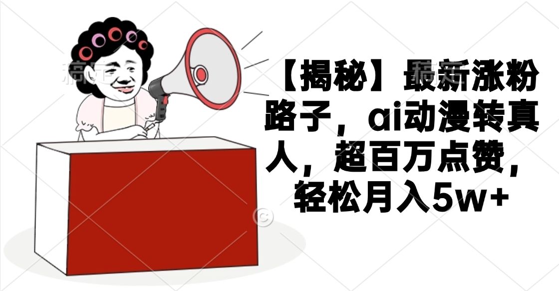 【揭秘】最新涨粉路子,ai动漫转真人,超百万点赞,轻松月入5w+-布谷屋免费网赚资源网