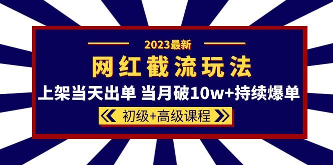 2023网红·同款截流玩法【初级+高级课程】上架当天出单 当月破10w+持续爆单-布谷屋免费网赚资源网