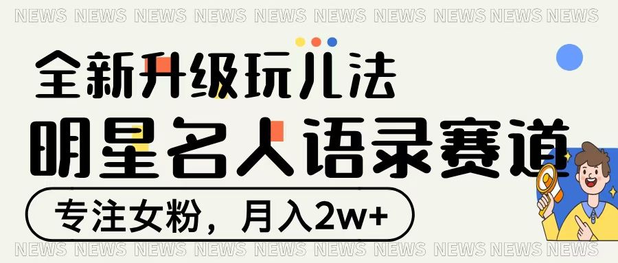 明星名人语录赛道全新升级玩法,专注女粉,月入2W+-布谷屋免费网赚资源网