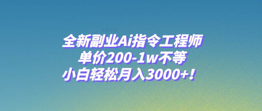 全新副业Ai指令工程师,单价200-1w不等,小白轻松月入3000+!-布谷屋免费网赚资源网