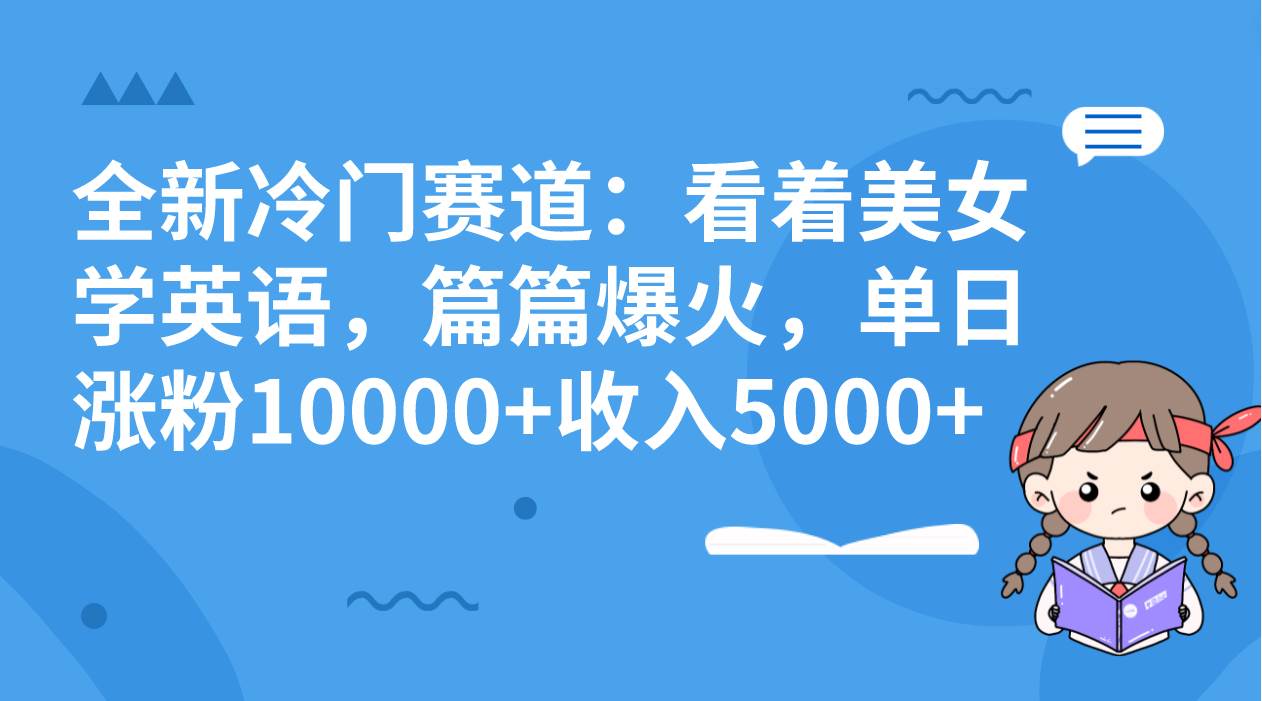 全新冷门赛道:看着美女学英语,篇篇爆火,单日涨粉10000+收入5000+-布谷屋免费网赚资源网