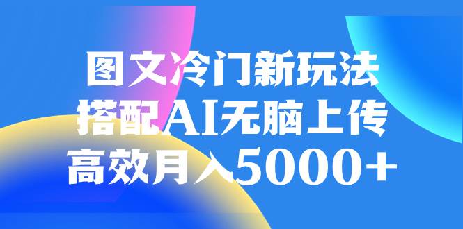 图片[1]-图文冷门新玩法，搭配AI无脑上传，高效月入5000+-布谷屋免费网赚资源网