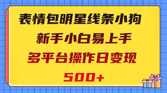 表情包明星线条小狗变现项目，小白易上手多平台操作日变现500+-布谷屋免费网赚资源网