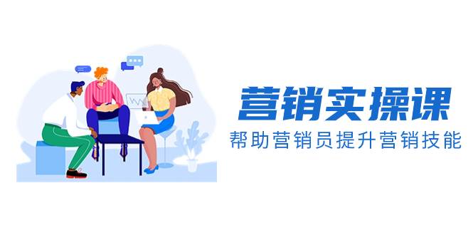 营销实操课，帮助营销员提升营销技能【完结】【音频+文档】-布谷屋免费网赚资源网