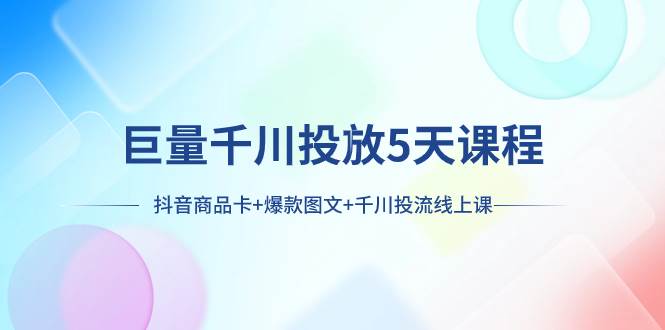 图片[1]-巨量千川投放5天课程：抖音商品卡+爆款图文+千川投流线上课-布谷屋免费网赚资源网