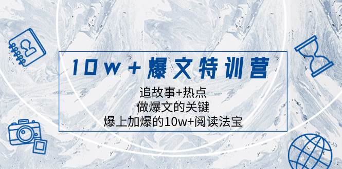 10w+爆文特训营,追故事+热点,做爆文的关键 爆上加爆的10w+阅读法宝-布谷屋免费网赚资源网