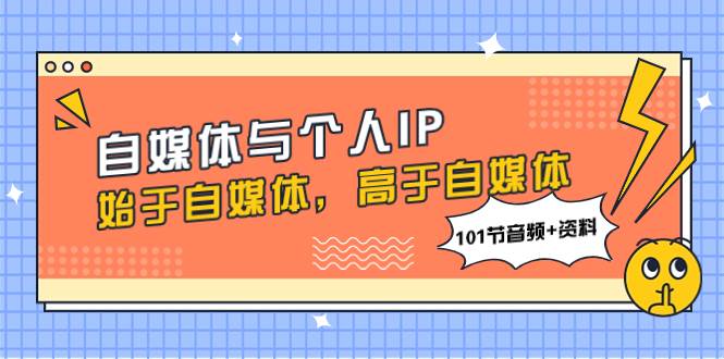 自媒体与个人IP，始于自媒体，高于自媒体（101节音频+资料）-布谷屋免费网赚资源网