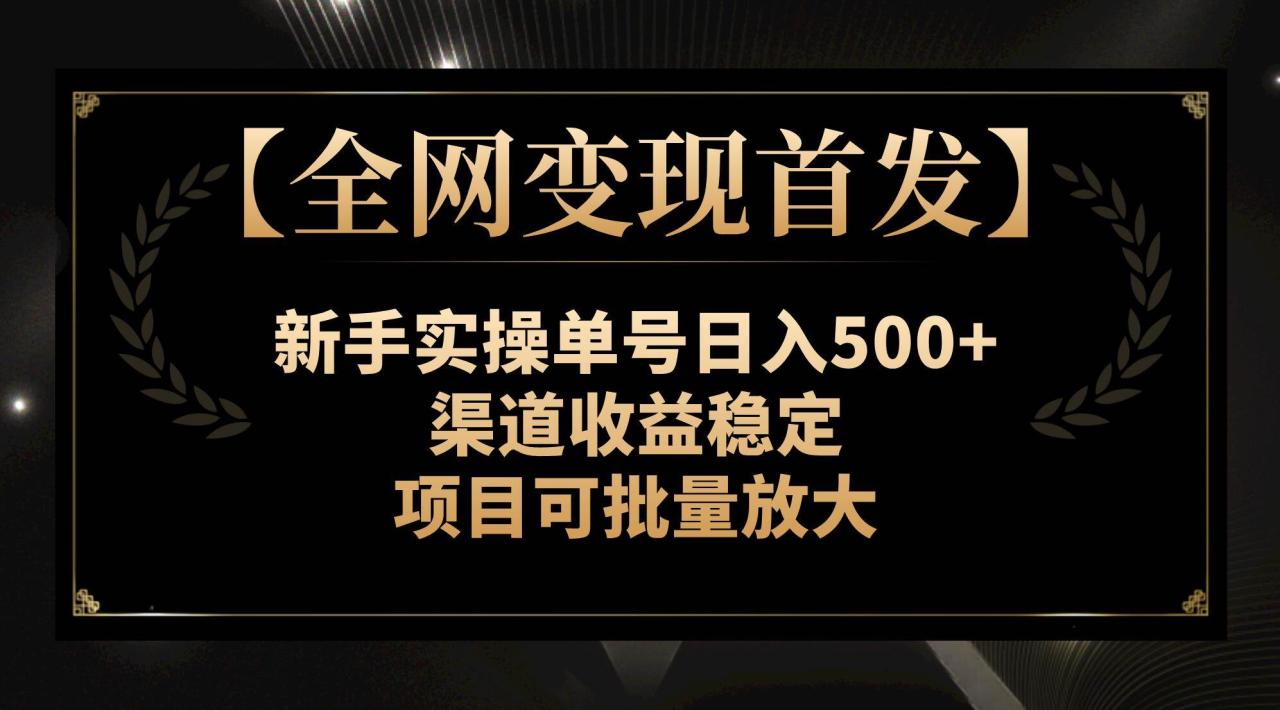 【全网变现首发】新手实操单号日入500+,渠道收益稳定,项目可批量放大-布谷屋免费网赚资源网
