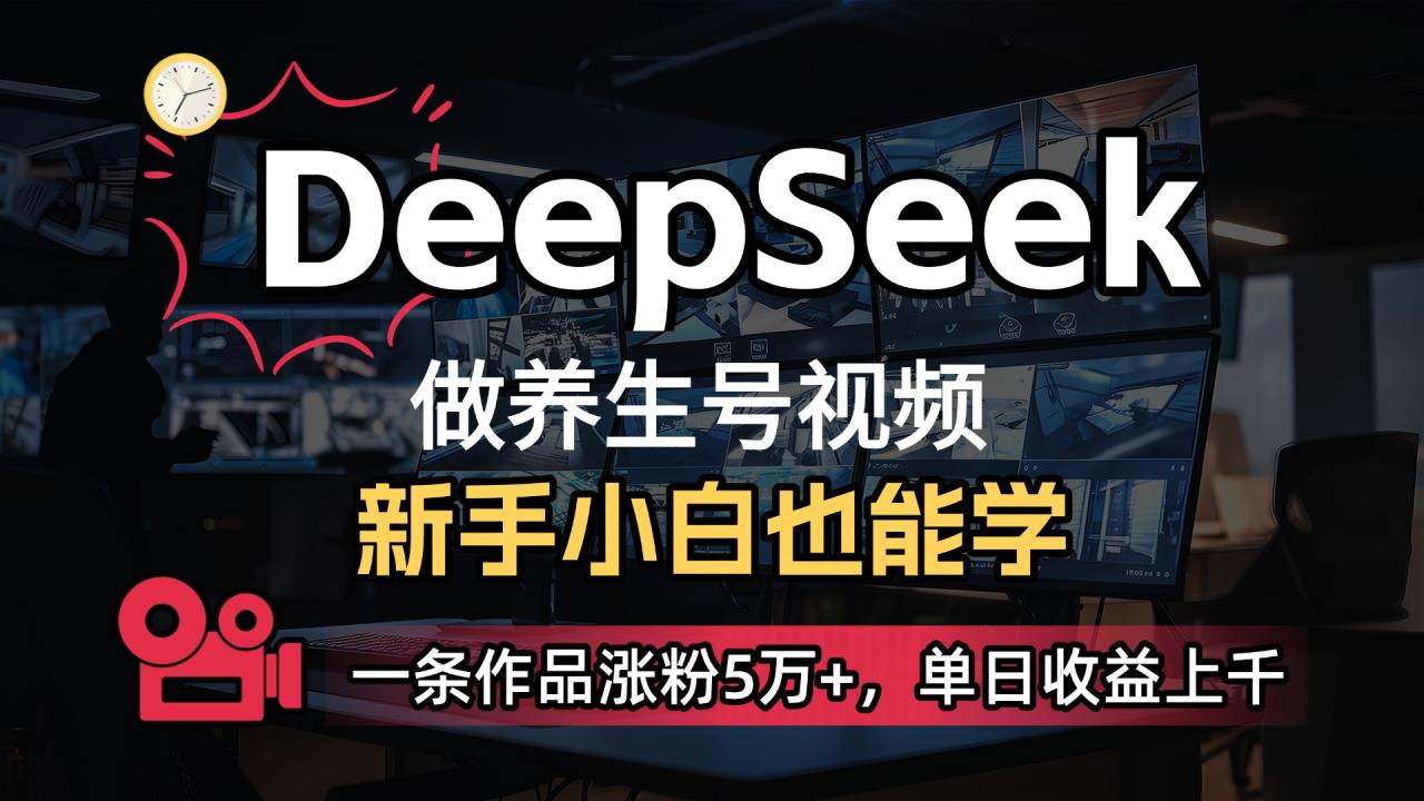 用DeepSeek做养生号,一条作品涨粉5万+,单日收益上千-布谷屋免费网赚资源网