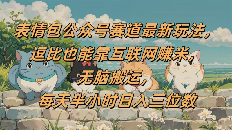 表情包公众号赛道,逗比也能靠互联网赚米,无脑搬运,小白也能日入三位数-布谷屋免费网赚资源网