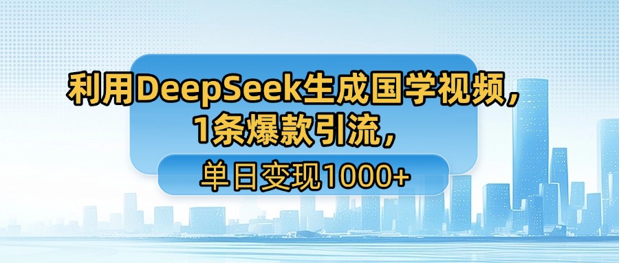 利用DeepSeek生成国学视频，1条爆款引流，单日变现1000+-布谷屋免费网赚资源网