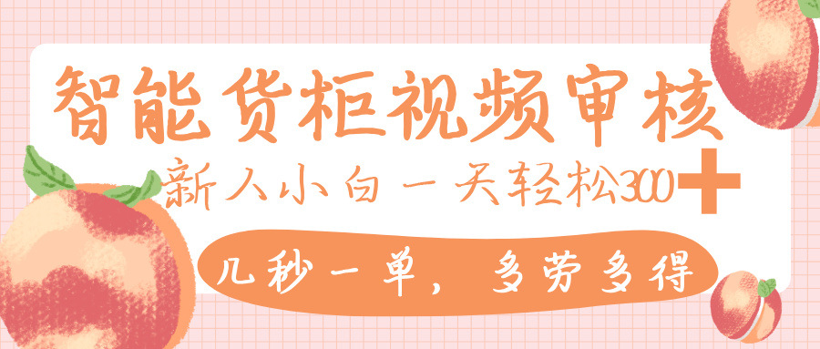 智能货柜视频审核，几秒一单，多劳多得，新人小白一天轻松 300+，零门槛-布谷屋免费网赚资源网