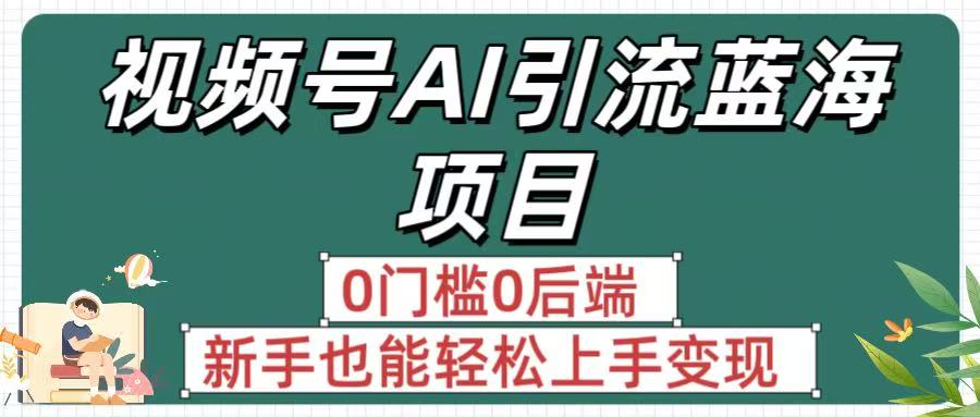 疯传!视频号AI引流蓝海项目,0门槛0后端,新手也能轻松上手变现-布谷屋免费网赚资源网