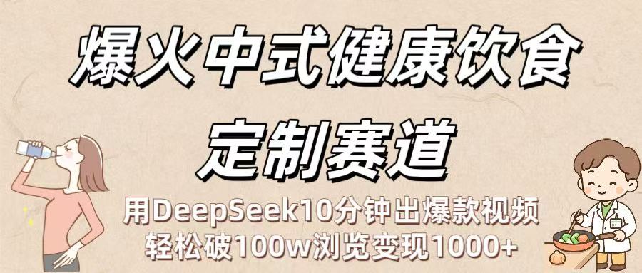爆火中式健康饮食定制赛道:用DeepSeek10分钟出爆款视频,轻松破100w浏览变现1000+-布谷屋免费网赚资源网