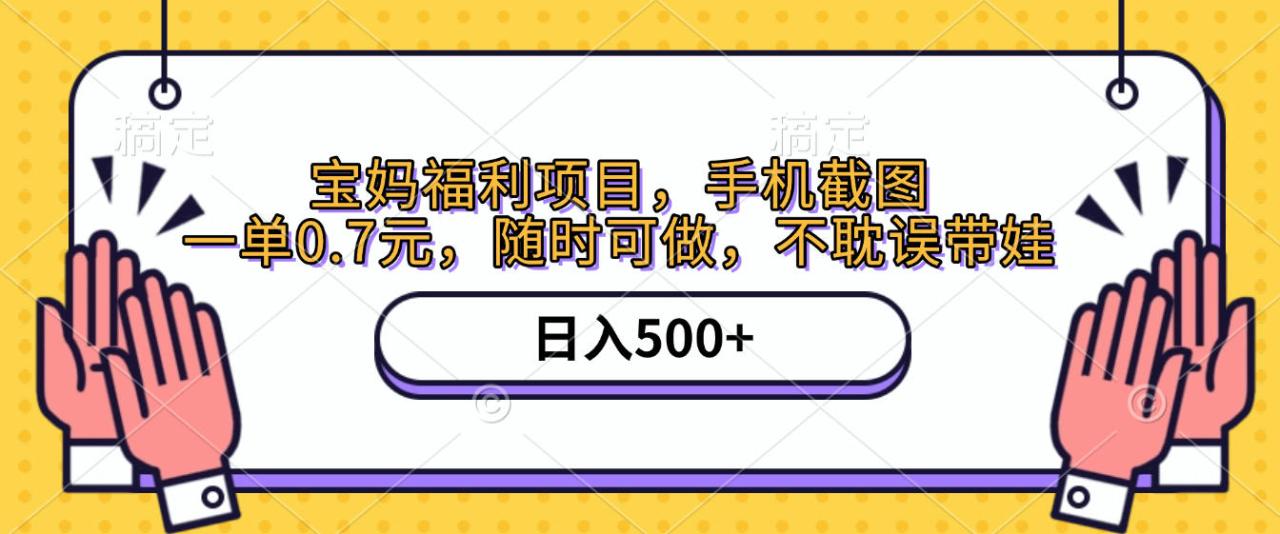 手机截图,宝妈福利项目,一单0.7元,随时可做,不耽误带娃,日入500+-布谷屋免费网赚资源网
