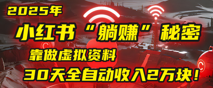 2025年,小红书的“躺赚”秘密被我扒出来了,靠做虚拟资料,30天全自动收入2万块!-布谷屋免费网赚资源网