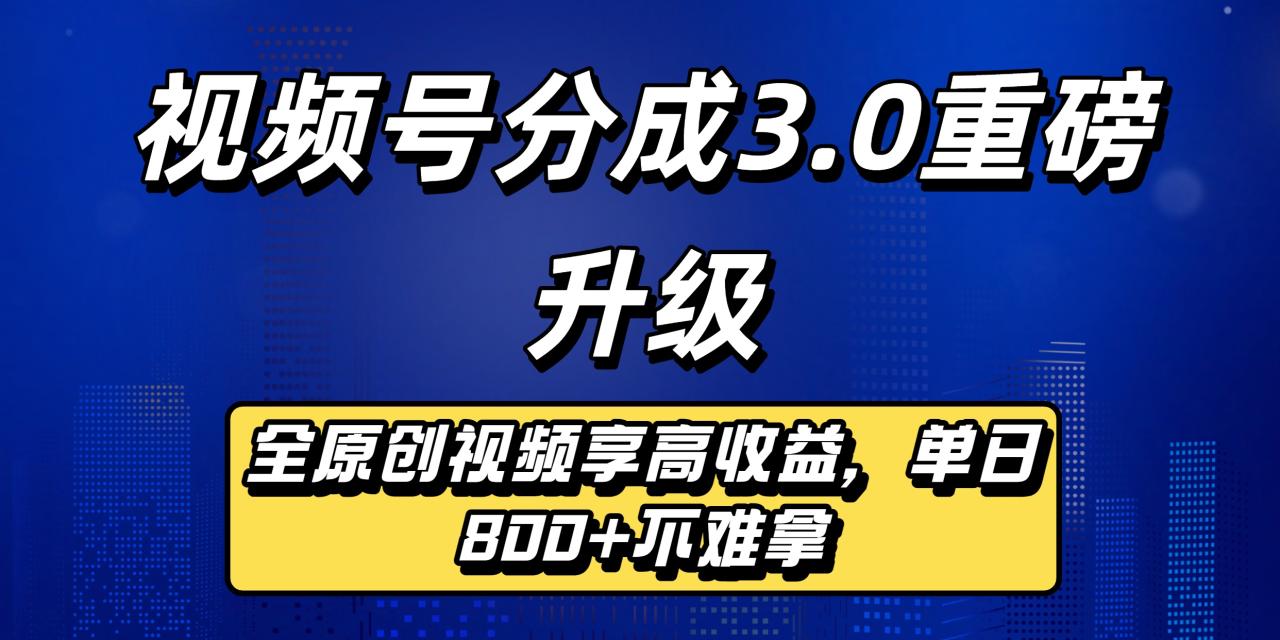 视频号分成3.0重磅升级:全原创视频享高收益,单日800+不难拿-布谷屋免费网赚资源网