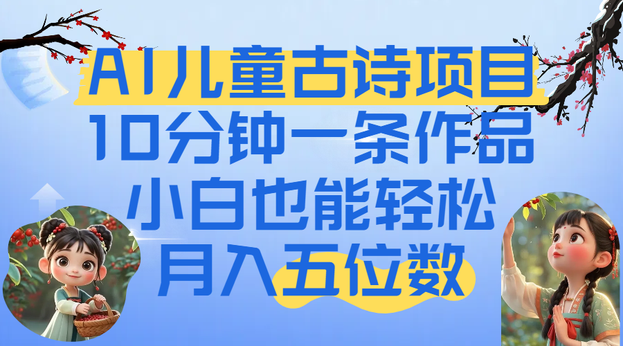 爆火AI儿童古诗项目!10分钟一条作品,小白也能轻松月入五位数-布谷屋免费网赚资源网