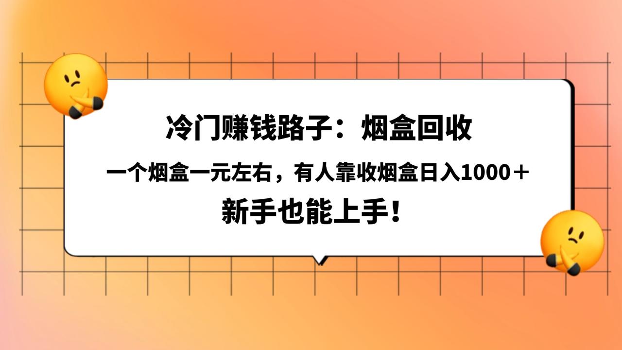 冷门赚钱路子：烟盒回收，一个烟盒一元左右，有人靠收烟盒日入1000＋，新手也能上手！-布谷屋免费网赚资源网