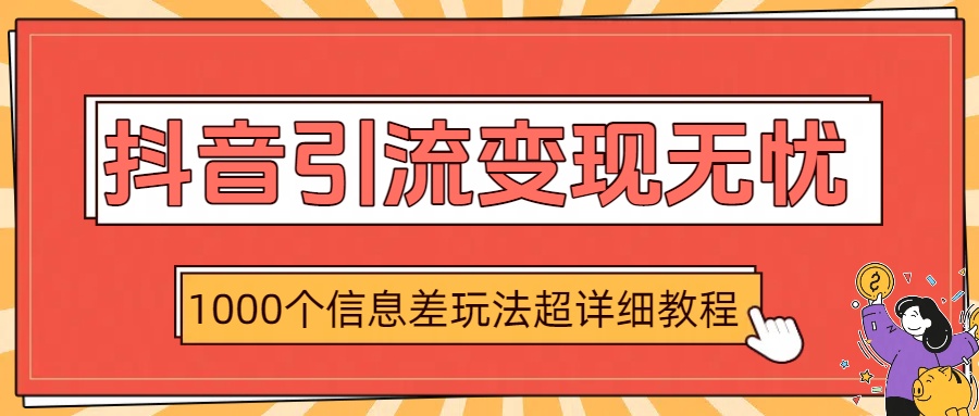 抖音引流变现无忧：1000个信息差玩法超详细教程-布谷屋免费网赚资源网