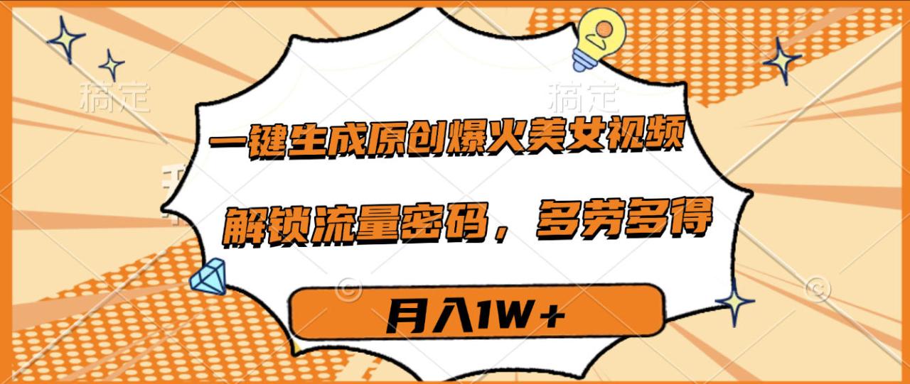 一键生成原创爆火美女视频，多劳多得，解锁流量密码，月入1W+-布谷屋免费网赚资源网