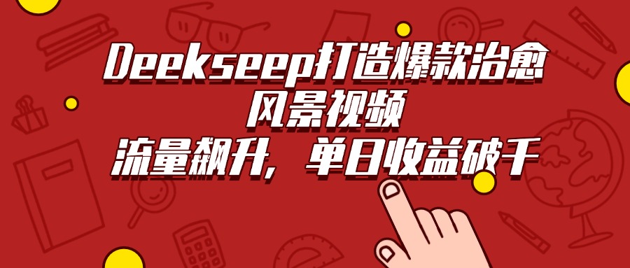 Deekseep打造爆款治愈风景视频,流量飙升,单日收益破千-布谷屋免费网赚资源网
