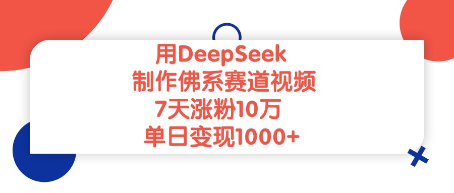 用DeepSeek制作,佛系赛道视频,7天涨粉10万,单日变现1000+-布谷屋免费网赚资源网
