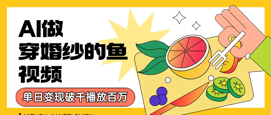 用AI 制作穿婚纱的鱼视频,单日变现1000+,轻松收割百万播放-布谷屋免费网赚资源网