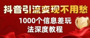 抖音引流变现不用愁:1000个信息差玩法深度教程-布谷屋免费网赚资源网