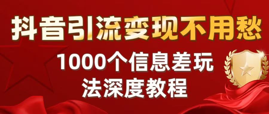 抖音引流变现不用愁:1000个信息差玩法深度教程-布谷屋免费网赚资源网