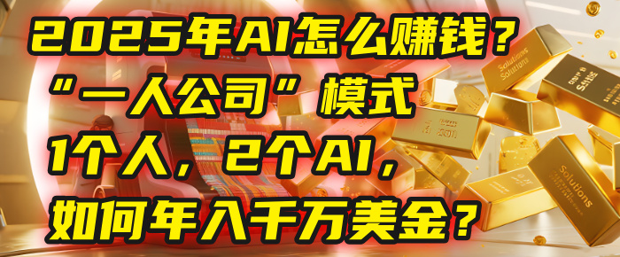 AI怎么赚钱?揭秘2025年“一人公司”模式:1个人,2个AI,如何年入千万美金?-布谷屋免费网赚资源网