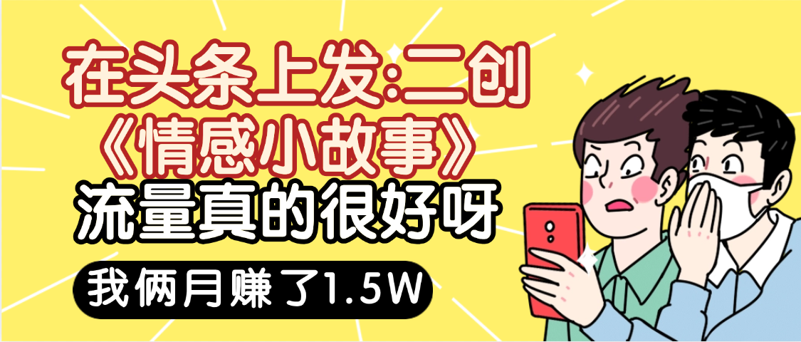 惊叹!在头条上发:二创《情感小故事》流量超级爆,我俩月单号赚了1.5W,熟悉后可以多账户操作哦!-布谷屋免费网赚资源网