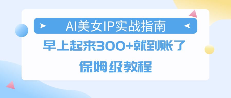 AI美女IP实战指南,早上起来300+就到账了,保姆级教程-布谷屋免费网赚资源网