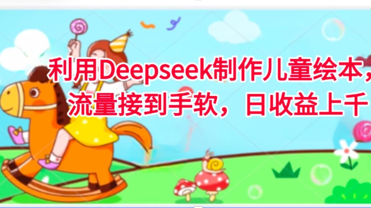 利用Deepseek制作儿童绘本,流量接到手软,日收益上千-布谷屋免费网赚资源网