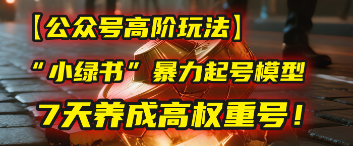 【公众号高阶玩法】我用这套“小绿书”暴力起号模型,7天养成高权重号!-布谷屋免费网赚资源网