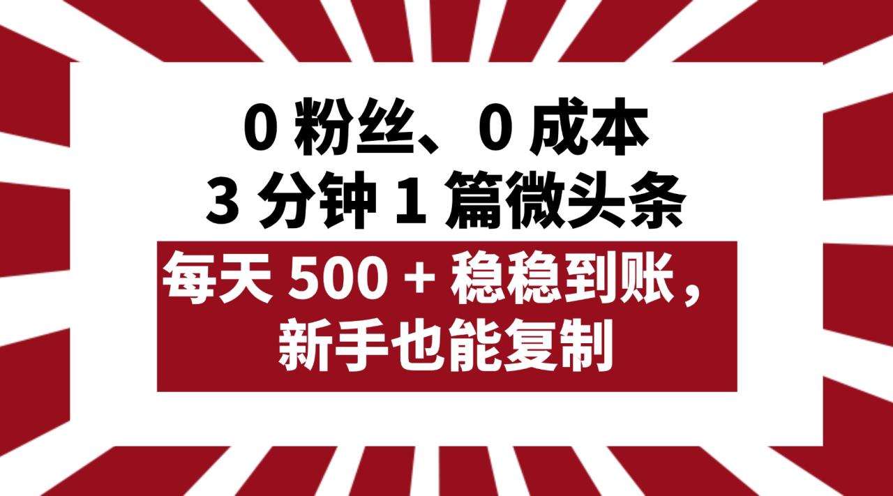 0 粉丝、0 成本,3 分钟 1 篇微头条,每天 500 + 稳稳到账,新手也能复制!-布谷屋免费网赚资源网