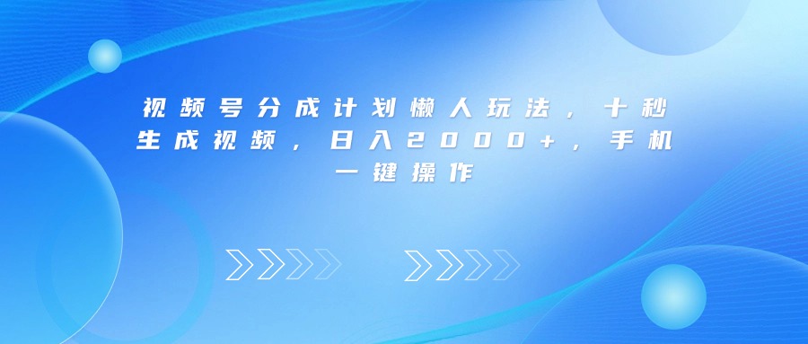 视频号分成计划懒人玩法，十秒生成视频，日入2000+，手机一键操作-布谷屋免费网赚资源网