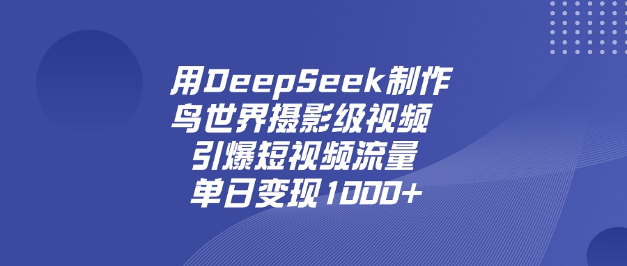 用DeepSeek,制作鸟世界摄影级视频,引爆短视频流量,单日变现1000+-布谷屋免费网赚资源网
