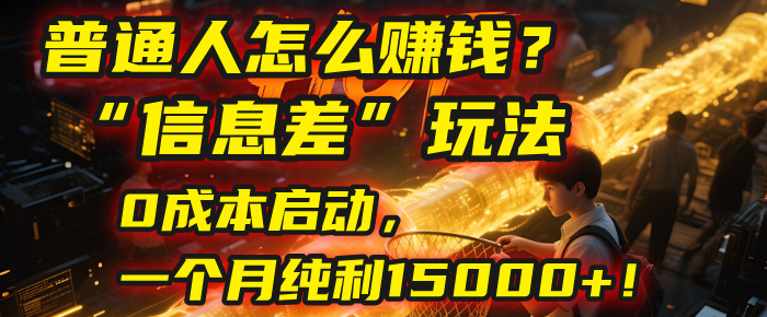 普通人怎么赚钱?| 2025年马哥揭秘“信息差”玩法:0成本启动,一个月纯利15000+!-布谷屋免费网赚资源网