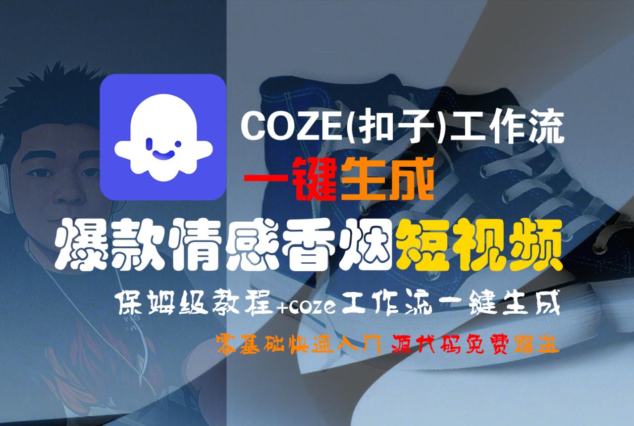 【Coze实操教程】Coze工作流一键生成“爆款情感香烟“短视频!工作流全流程保姆级教学 !2分钟一键生成无人工干预,零基础小白保姆级教程!-布谷屋免费网赚资源网