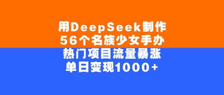 用DeepSeek制作，56个名族少女手办，热门项目流量暴涨，单日变现1000+-布谷屋免费网赚资源网