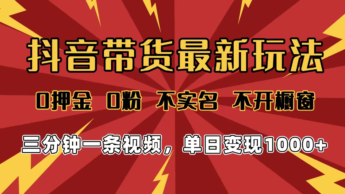 2025年抖音带货最新玩法，0押金0粉，不实名，不开橱窗，单日变现1000➕，小白最快当天见收益-布谷屋免费网赚资源网