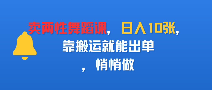 卖两性舞蹈课，日入10张，靠搬运就能出单，悄悄做-布谷屋免费网赚资源网