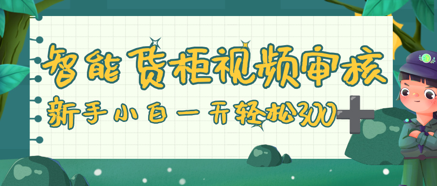 智能货柜视频审核,零门槛,几秒一单,多劳多得,新人小白一天轻松 300+-布谷屋免费网赚资源网